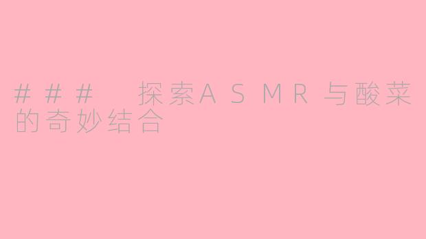 ### 探索ASMR与酸菜的奇妙结合