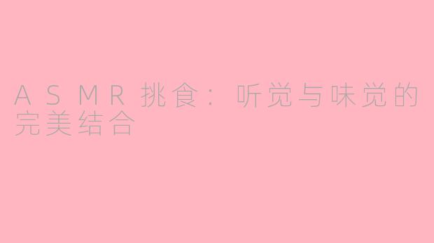ASMR挑食：听觉与味觉的完美结合