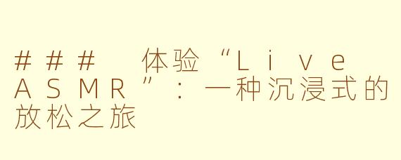 ### 体验“Live ASMR”：一种沉浸式的放松之旅