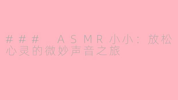 ### ASMR小小：放松心灵的微妙声音之旅