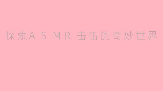 探索ASMR击缶的奇妙世界
