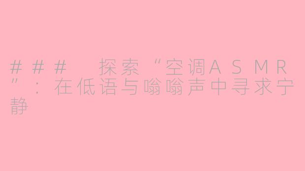 ### 探索“空调ASMR”：在低语与嗡嗡声中寻求宁静