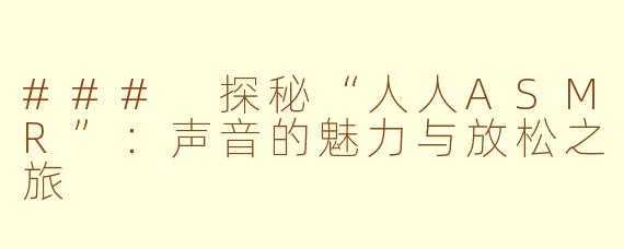 ### 探秘“人人ASMR”：声音的魅力与放松之旅
