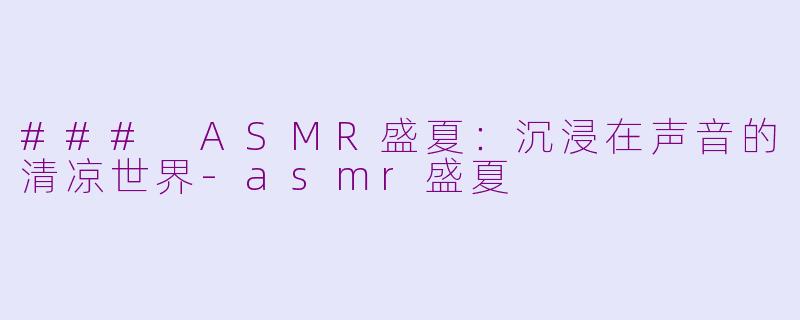 ### ASMR盛夏：沉浸在声音的清凉世界-asmr盛夏