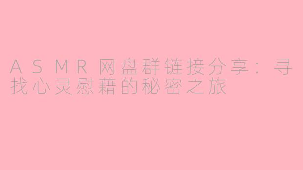 ASMR网盘群链接分享：寻找心灵慰藉的秘密之旅