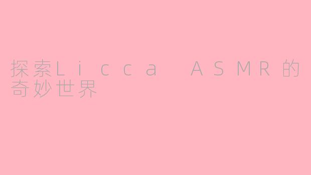 探索Licca ASMR的奇妙世界