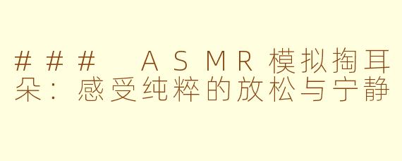 ### ASMR模拟掏耳朵：感受纯粹的放松与宁静