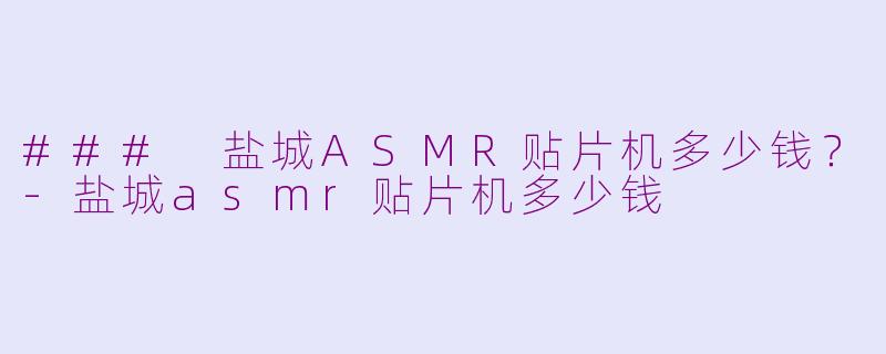 ### 盐城ASMR贴片机多少钱？-盐城asmr贴片机多少钱