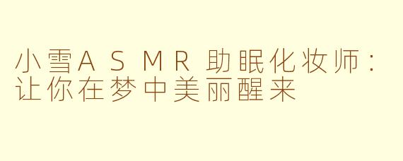 小雪ASMR助眠化妆师：让你在梦中美丽醒来