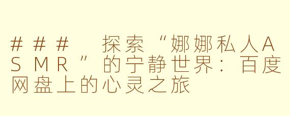 ### 探索“娜娜私人ASMR”的宁静世界：百度网盘上的心灵之旅