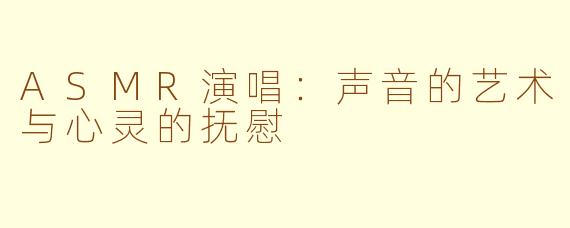 ASMR演唱：声音的艺术与心灵的抚慰