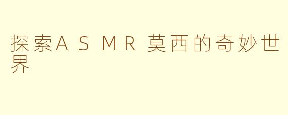 探索ASMR莫西的奇妙世界