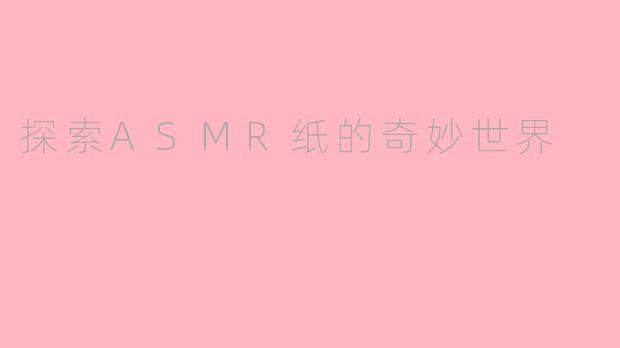 探索ASMR纸的奇妙世界
