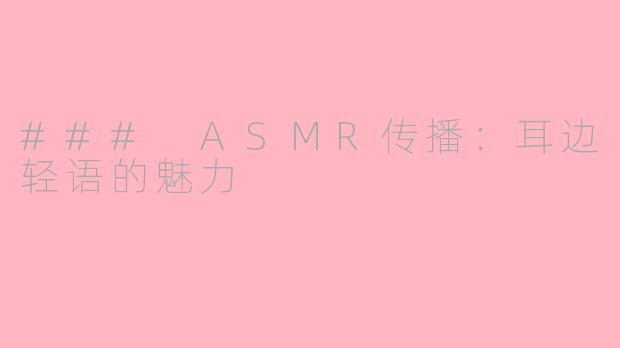 ### ASMR传播：耳边轻语的魅力