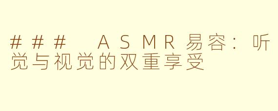 ### ASMR易容：听觉与视觉的双重享受