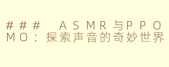 ### ASMR与PPOMO：探索声音的奇妙世界