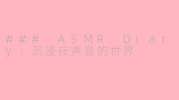 ### ASMR Diary：沉浸在声音的世界