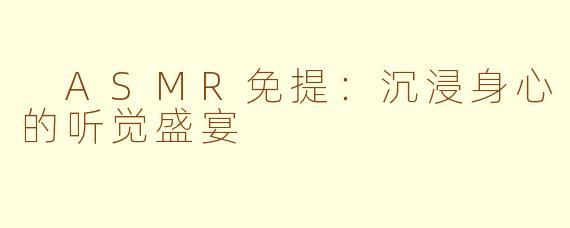  ASMR免提：沉浸身心的听觉盛宴