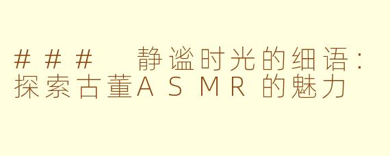 ### 静谧时光的细语：探索古董ASMR的魅力
