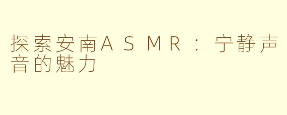 探索安南ASMR：宁静声音的魅力