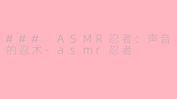 ### ASMR忍者：声音的忍术-asmr忍者