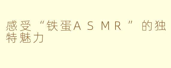 感受“铁蛋ASMR”的独特魅力