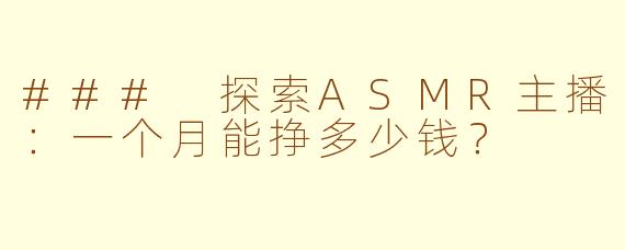 ### 探索ASMR主播：一个月能挣多少钱？