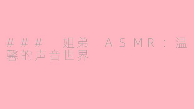 ### 姐弟 ASMR：温馨的声音世界