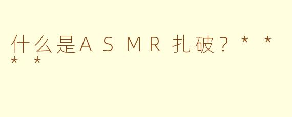 什么是ASMR扎破?****