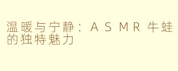 温暖与宁静：ASMR牛蛙的独特魅力