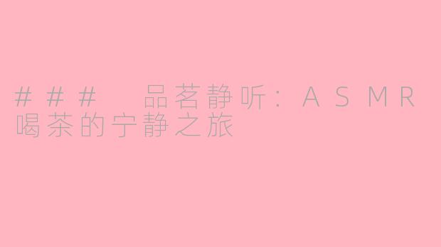### 品茗静听：ASMR喝茶的宁静之旅
