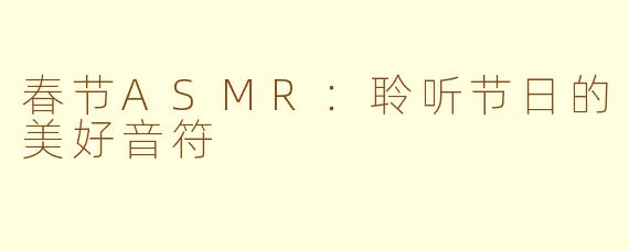 春节ASMR：聆听节日的美好音符