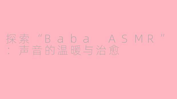 探索“Baba ASMR”：声音的温暖与治愈