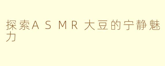 探索ASMR大豆的宁静魅力