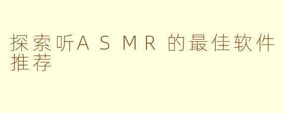 探索听ASMR的最佳软件推荐