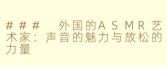 ### 外国的ASMR艺术家：声音的魅力与放松的力量