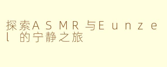 探索ASMR与Eunzel的宁静之旅