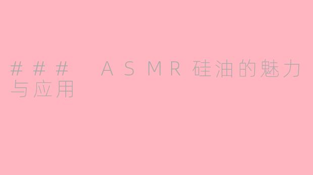 ### ASMR硅油的魅力与应用