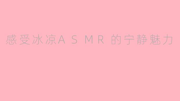 感受冰凉ASMR的宁静魅力