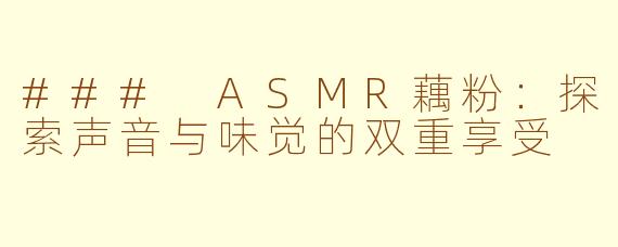 ### ASMR藕粉：探索声音与味觉的双重享受