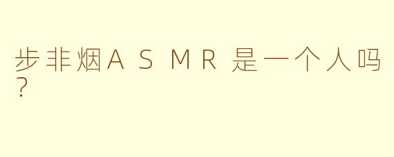步非烟ASMR是一个人吗？