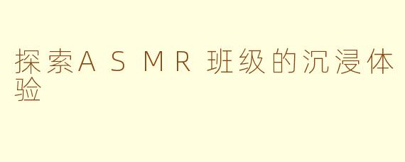 探索ASMR班级的沉浸体验