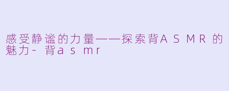 感受静谧的力量——探索背ASMR的魅力-背asmr