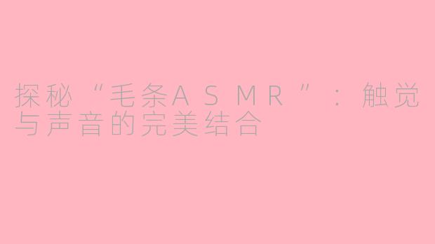 探秘“毛条ASMR”：触觉与声音的完美结合