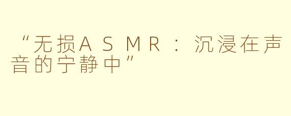 “无损ASMR：沉浸在声音的宁静中”