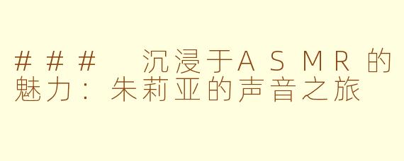 ### 沉浸于ASMR的魅力：朱莉亚的声音之旅
