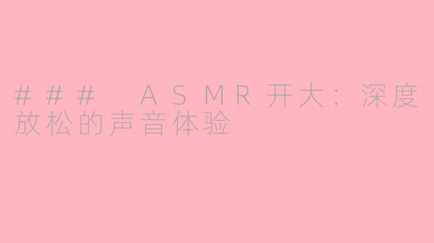 ### ASMR开大：深度放松的声音体验