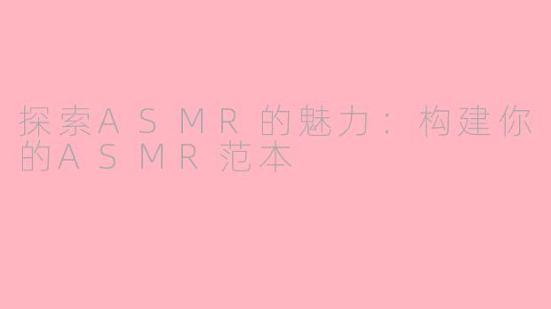 探索ASMR的魅力：构建你的ASMR范本