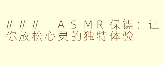 ### ASMR保镖：让你放松心灵的独特体验