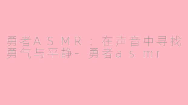 勇者ASMR：在声音中寻找勇气与平静-勇者asmr